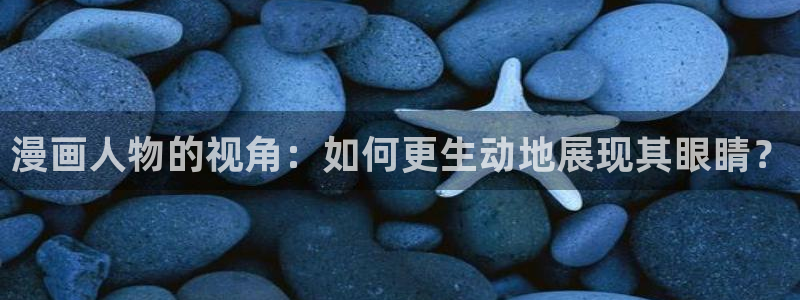 二次元动漫女生羞羞漫画：漫画人物的视角：如何更生动地展现其眼睛？