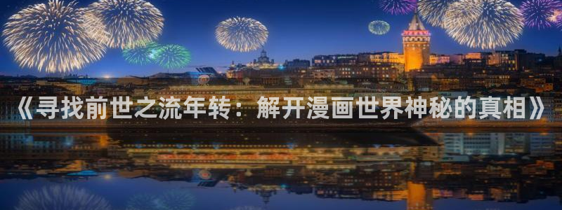 com羞羞漫画：《寻找前世之流年转：解开漫画世界神秘的真相》